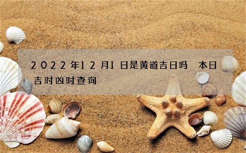 2022年12月1日是黄道吉日吗 本日吉时凶时查询
